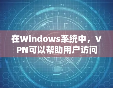 在Windows系统中，VPN可以帮助用户访问外部网络资源，例如VPN解决方案。以下是一些步骤说明，帮助您在Windows上使用VPN