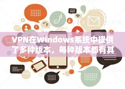 VPN在Windows系统中提供了多种版本，每种版本都有其特定的使用场景和用户群体特点。以下是几种常见的VPN软件及其特点