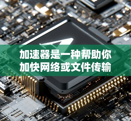 加速器是一种帮助你加快网络或文件传输速度的软件工具。下面是使用 Windows 下的加速器的步骤指南