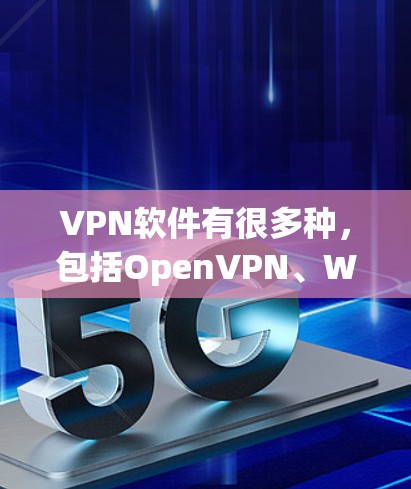 VPN软件有很多种，包括OpenVPN、Wireshark、DeepStack、VLAN4、Netjoi、And VPN等。以下是几种常见的VPN软件推荐