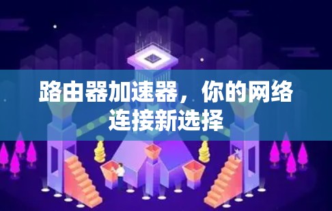 路由器加速器，你的网络连接新选择