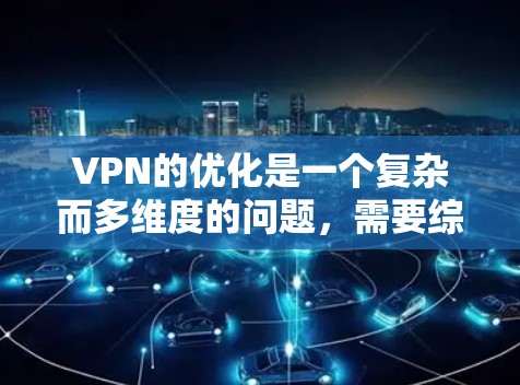 VPN的优化是一个复杂而多维度的问题，需要综合考虑多个因素以确保最佳体验。以下是对VPN优化的总结和建议