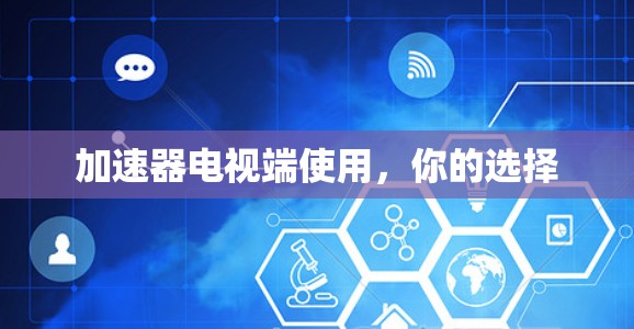 加速器电视端使用，你的选择