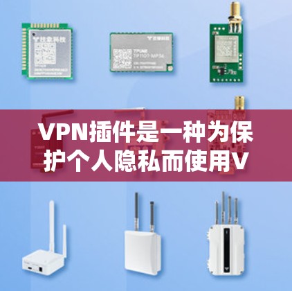 VPN插件是一种为保护个人隐私而使用VPN技术的工具，它通常包括多个VPN服务器和设备，用户可以通过这些设备访问外部网络。以下是使用VPN插件的步骤