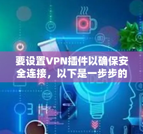 要设置VPN插件以确保安全连接，以下是一步步的指南