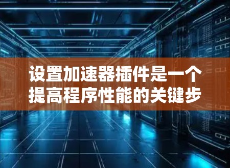 设置加速器插件是一个提高程序性能的关键步骤。以下是一步步的指南