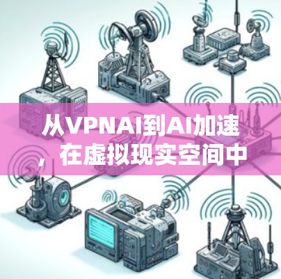 从VPNAI到AI加速，在虚拟现实空间中加速AI计算