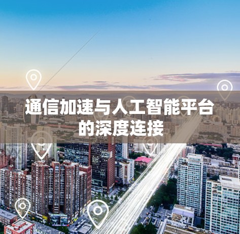 通信加速与人工智能平台的深度连接