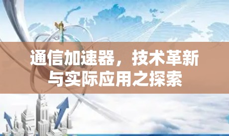 通信加速器，技术革新与实际应用之探索