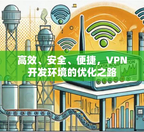 高效、安全、便捷，VPN开发环境的优化之路