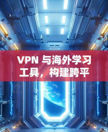 VPN 与海外学习工具，构建跨平台学习环境