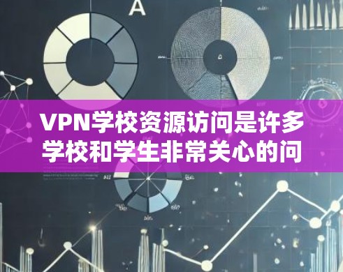 VPN学校资源访问是许多学校和学生非常关心的问题。以下是一些可能涉及的方面和建议