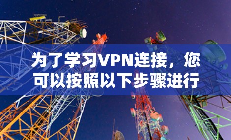 为了学习VPN连接，您可以按照以下步骤进行