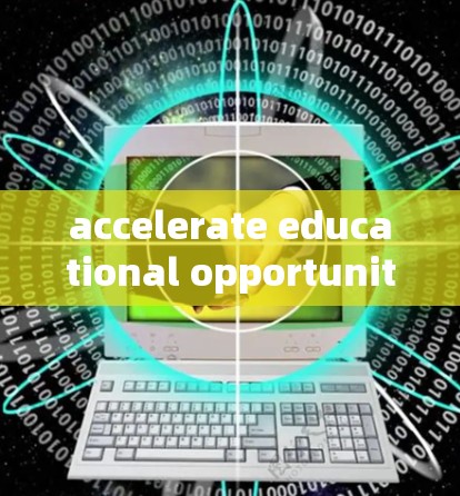 accelerate educational opportunities for students and researchers