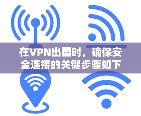 在VPN出国时，确保安全连接的关键步骤如下