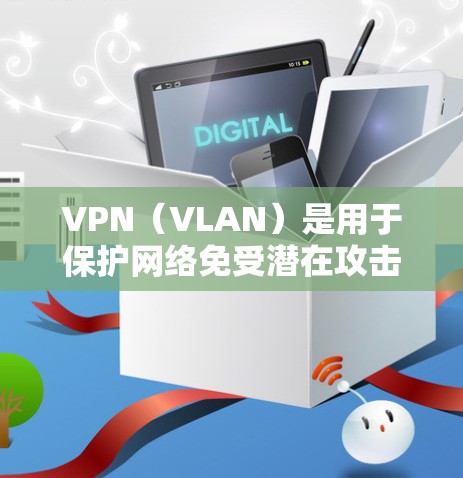 VPN（VLAN）是用于保护网络免受潜在攻击的高级加密通信技术。为了确保VPN的使用安全和有效，以下是一些常见的VPN网络方案和步骤