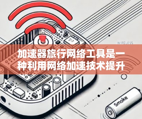 加速器旅行网络工具是一种利用网络加速技术提升旅行效率的解决方案，帮助旅行者提高移动设备的数据访问速度和资源利用效率。以下是对该工具的详细介绍