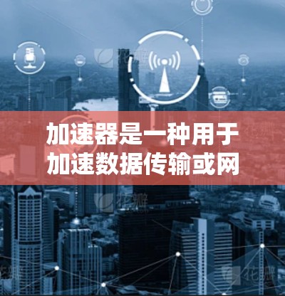加速器是一种用于加速数据传输或网络连接的软件工具。为了使用加速器连接到国外的网络资源，可以按照以下步骤进行