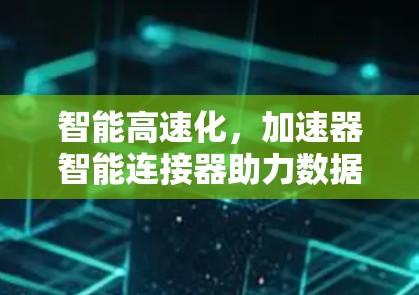 智能高速化，加速器智能连接器助力数据传输流畅