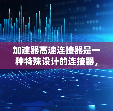 加速器高速连接器是一种特殊设计的连接器，主要应用于汽车发动机和混合动力系统中，用于高效地连接活塞或活塞环，尤其在加速过程中。以下是其关键特点和功能