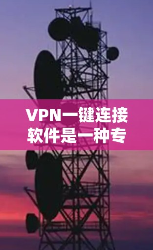 VPN一键连接软件是一种专为用户设计的工具，用于方便地连接到VPN服务器。以下是对该软件的详细分析