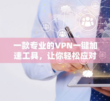 一款专业的VPN一键加速工具，让你轻松应对 VPN 设置