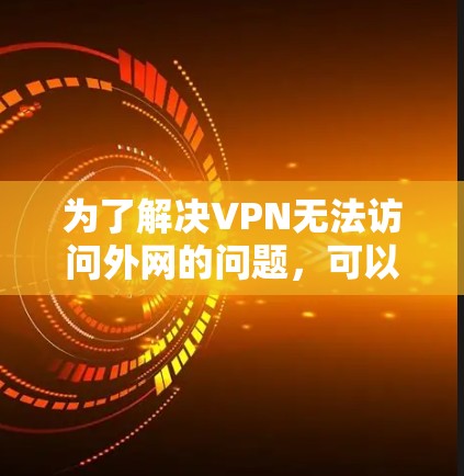 为了解决VPN无法访问外网的问题，可以按照以下步骤进行
