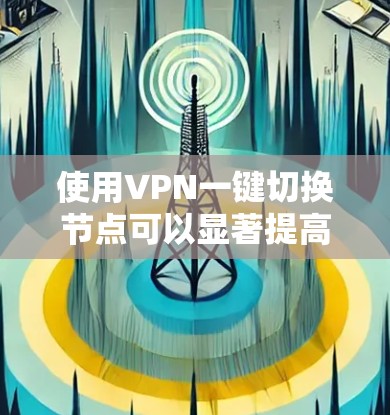 使用VPN一键切换节点可以显著提高你的使用效率，特别是在需要访问多个设备或服务时。以下是详细的步骤说明