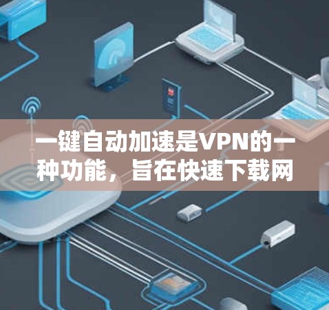 一键自动加速是VPN的一种功能，旨在快速下载网络资源。以下是对一键自动加速的详细分析和建议