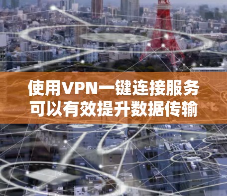 使用VPN一键连接服务可以有效提升数据传输的安全性和隐私性。以下是一步步的指南，帮助您顺利使用VPN