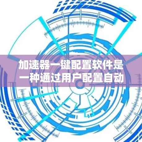 加速器一键配置软件是一种通过用户配置自动优化下载程序的工具，旨在提升下载速度并减少网络使用。以下是关于该软件的详细分析和使用指南
