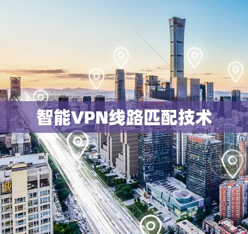 智能VPN线路匹配技术