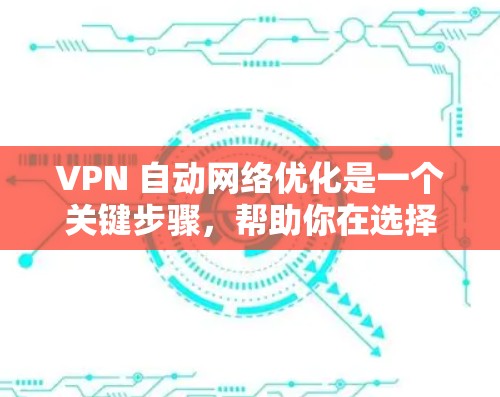 VPN 自动网络优化是一个关键步骤，帮助你在选择和使用VPN时确保最佳的网络性能和稳定性。以下是对 VPN 自动网络优化的详细分析和建议
