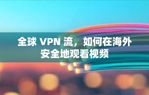 全球 VPN 流，如何在海外安全地观看视频
