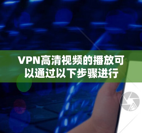 VPN高清视频的播放可以通过以下步骤进行