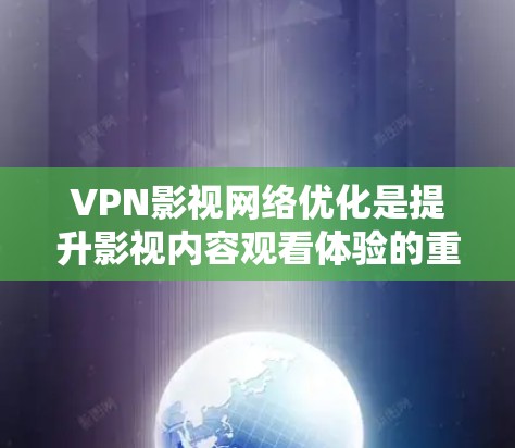 VPN影视网络优化是提升影视内容观看体验的重要环节。以下是VPN影视网络优化的全面解决方案