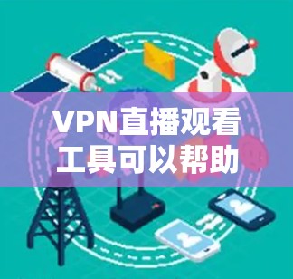 VPN直播观看工具可以帮助您在线观看国外的直播内容。以下是一些常用VPN直播观看工具推荐，涵盖了普通用户和专业人士的需求