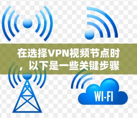 在选择VPN视频节点时，以下是一些关键步骤和注意事项，帮助你更好地完成任务