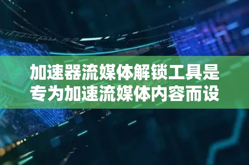 加速器流媒体解锁工具是专为加速流媒体内容而设计的软件或工具。它结合了加速功能和授权，允许用户通过特定的密钥或权限进入流媒体平台，从而观看流媒体内容。以下是该工具的主要功能和步骤