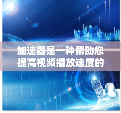 加速器是一种帮助您提高视频播放速度的工具。以下是几种常见的加速器推荐，适用于高清视频播放