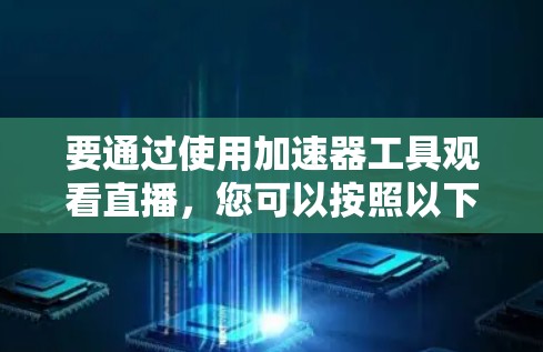 要通过使用加速器工具观看直播，您可以按照以下步骤操作