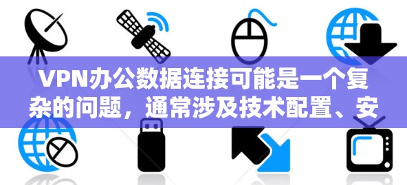 VPN办公数据连接可能是一个复杂的问题，通常涉及技术配置、安全设置以及数据管理等方面。以下是一些可能的解决方法和建议