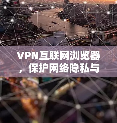 VPN互联网浏览器，保护网络隐私与安全的未来