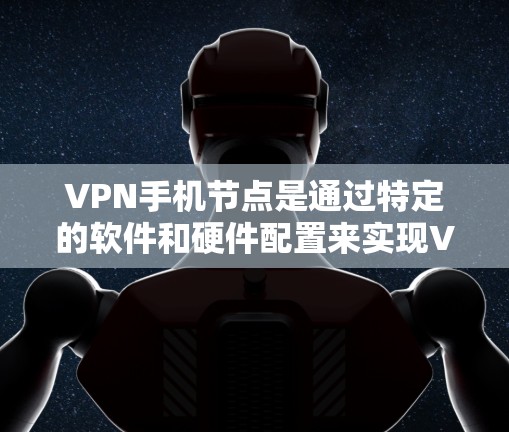 VPN手机节点是通过特定的软件和硬件配置来实现VPN功能的设备，主要指在手机上部署的VPN服务器或设备。以下是关于VPN手机节点的详细解析