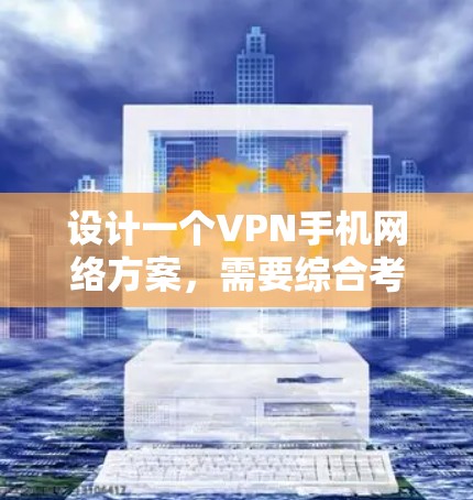 设计一个VPN手机网络方案，需要综合考虑加密、流量控制、内容管理、设备适配和安全性等多个方面。以下是一个详细的步骤说明