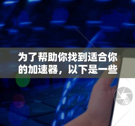 为了帮助你找到适合你的加速器，以下是一些步骤的建议