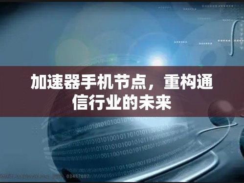 加速器手机节点，重构通信行业的未来