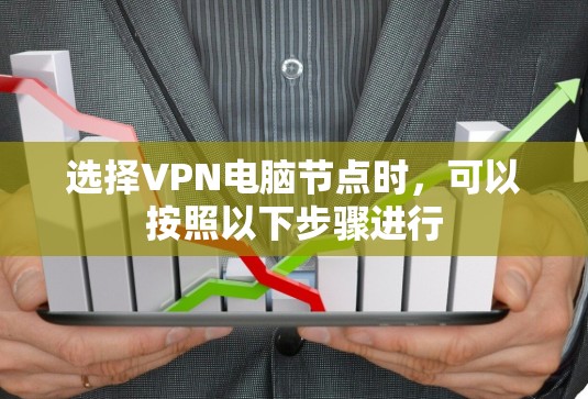 选择VPN电脑节点时，可以按照以下步骤进行
