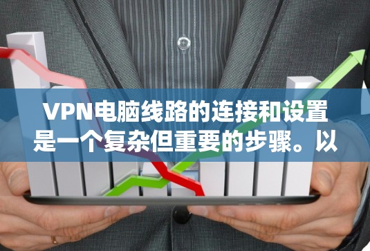 VPN电脑线路的连接和设置是一个复杂但重要的步骤。以下是一些通用的 VPN 系统和设置方法，适用于大多数情况