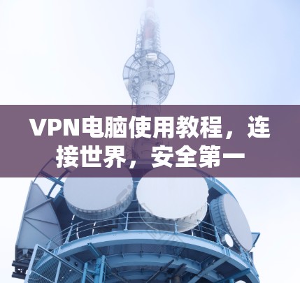 VPN电脑使用教程，连接世界，安全第一